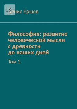 Книга "Философия: развитие человеческой мысли с древности до наших дней. Том 1" – Денис Ершов