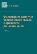 Философия: развитие человеческой мысли с древности до наших дней. Том 1 (Денис Ершов)