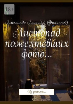 Книга "Листопад пожелтевших фото… Из раннего…" – Александр Леонидов (Филиппов)