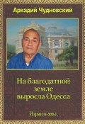 На благодатной земле выросла Одесса (Аркадий Чудновский)