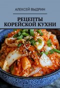 Рецепты корейской кухни (Алексей Выдрин)