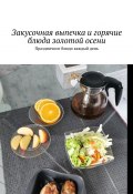 Закусочная выпечка и горячие блюда золотой осени. Праздничное блюдо каждый день (Марина Аглоненко)