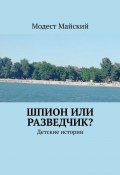 Шпион или разведчик? Детские истории (Модест Майский)