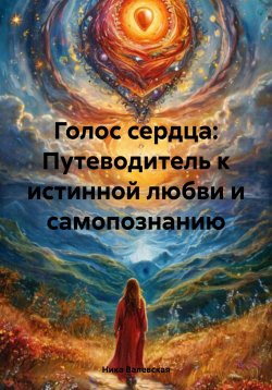 Книга "Голос сердца: Путеводитель к истинной любви и самопознанию" – Ника Валевская, 2024