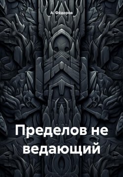 Книга "Пределов не ведающий" – А. Фёдоров, 2024