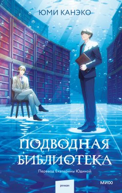 Книга "Подводная библиотека / Секретная библиотека под шумным Токийским вокзалом" {Романы МИФ. Прекрасные мгновения жизни} – Юми Канэко, 2022