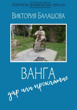 Книга "Ванга: дар или проклятие" {Портреты знаменитых персон} – Виктория Балашова, 2024