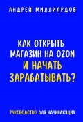 Как открыть магазин на OZON и начать зарабатывать? Руководство для начинающих (Андрей Миллиардов, 2024)