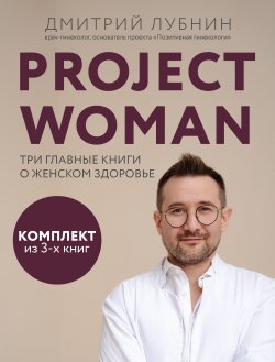 Книга "Project woman. Три главные книги о женском здоровье / Комплект из 3 книг" {Гинеколог-практик Дмитрий Лубнин} – Дмитрий Лубнин