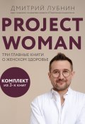 Project woman. Три главные книги о женском здоровье / Комплект из 3 книг (Дмитрий Лубнин)