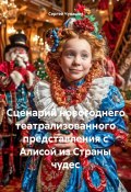 Сценарий новогоднего театрализованного представления с Алисой из Страны чудес (Сергей Чувашов, 2024)