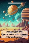 Новая идея для фантастического романа «Соляр Систем» (Константин Оборотов, 2024)