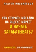 Как открыть магазин на Яндекс Маркет и начать зарабатывать? Руководство для начинающих (Андрей Миллиардов, 2024)