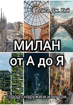 Книга "Милан от А до Я: город снаружи и изнутри" {Города и страны} – Алиса Дж. Кей, 2024