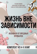 Жизнь вне зависимости. 4 книги для избавления от вредных привычек / Комплект из 4 книг (Алекс Астаров, Татьяна Фишер, и ещё 2 автора, 2024)