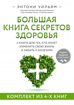 Книга "Большая книга секретов здоровья. 4 книги для тех, кто хочет изменить свою жизнь и забыть о болезнях / Комплект из 4 книг" {Энергия здоровья} – Энтони Уильям, 2024