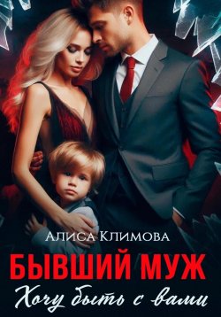Книга "Бывший муж. Хочу быть с вами" – Алиса Климова, 2024