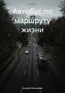 Книга "Автобус по маршруту жизни" – Алексей Мельников, 2024