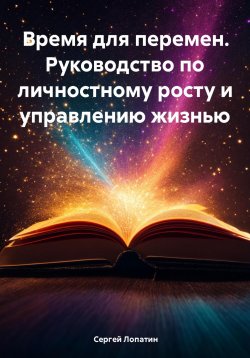 Книга "Время для перемен. Руководство по личностному росту и управлению жизнью" – Сергей Лопатин, 2024