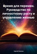 Время для перемен. Руководство по личностному росту и управлению жизнью (Сергей Лопатин, 2024)