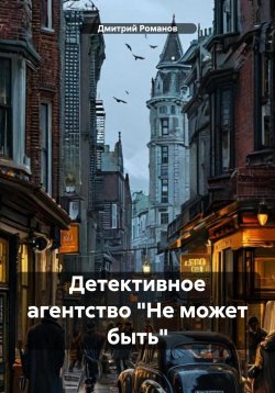 Книга "Детективное агентство «Не может быть»" – Дмитрий Романов, 2024