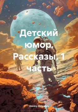 Книга "Детский юмор. Рассказы. 1 часть" – Dmitry Golyshev, 2024