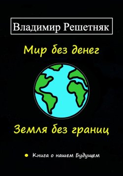 Книга "Мир без денег. Земля без границ" – Владимир Решетняк, 2024