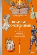 Книга "Великие сожженные. Средневековое правосудие, святая инквизиция и публичные казни / Увлекательная история судебных процессов в Средние века" (Игорь Лужецкий, 2024)