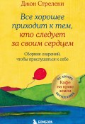 Все хорошее приходит к тем, кто следует за своим сердцем. Cборник озарений, чтобы прислушаться к себе (Стрелеки Джон, 2018)