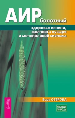 Книга "Аир болотный – здоровье печени, желчного пузыря и мочеполовой системы" {Кладовые природы} – Вера Озерова, 2024