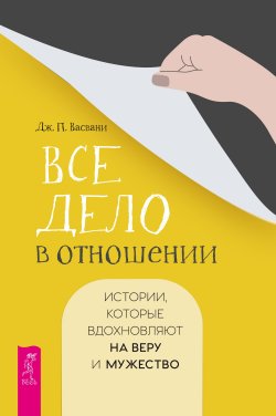 Книга "Все дело в отношении. Истории, которые вдохновляют на веру и мужество" – Джашан Васвани, 2017