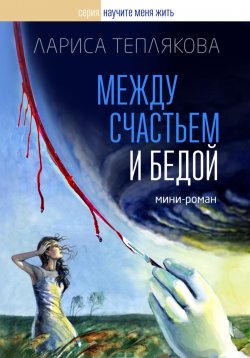 Книга "Между счастьем и бедой" – Лариса Теплякова, 2024