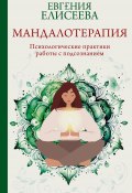 Мандалотерапия. Психологические практики работы с подсознанием (Евгения Елисеева, 2024)