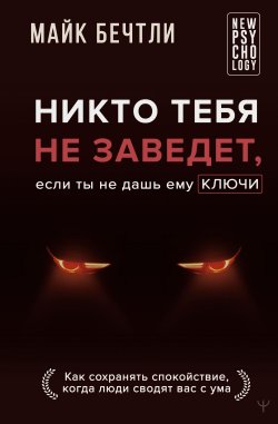 Книга "Никто тебя не заведет, если ты не дашь ему ключи. Как сохранять спокойствие, когда люди сводят вас с ума" {New Psychology} – Майк Бечтли, 2012