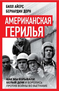 Книга "Американская герилья. Как мы взрывали Белый дом и боролись против войны во Вьетнаме" {Против течения} – Бернардин Дорн, Билл Айерс, 2024