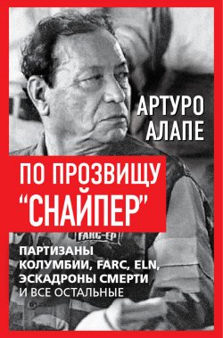 Книга "По прозвищу «Снайпер». Партизаны Колумбии, FARC, ELN, эскадроны смерти и все остальные" {Против течения} – Артуро Алапе, 2024