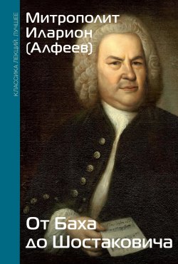 Книга "От Баха до Шостаковича" {Классика лекций. Лучшее} – митрополит Иларион (Алфеев), 2024