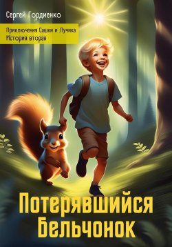 Книга "Потерявшийся Бельчонок. Приключения Сашки и Лучика. История вторая" {Приключения Сашки и Лучика} – Сергей Гордиенко, 2024