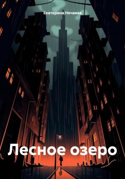 Книга "Лесное озеро" – Екатерина Нечаева, 2024