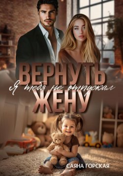 Книга "Вернуть жену. Я тебя не отпускал" – Саяна Горская, 2024