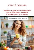 Бизнес-идея: изготовление декоративных свечей в домашних условиях. Начни свой путь к успеху! (Алексей Сабадырь)