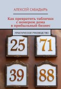 Как превратить таблички с номером дома в прибыльный бизнес. Практическое руководство (Алексей Сабадырь)