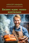 Бизнес-идея: мини-коптильня (Алексей Сабадырь)