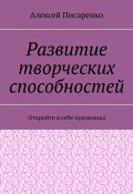 Развитие творческих способностей. Откройте в себе художника (Алексей Писаренко)