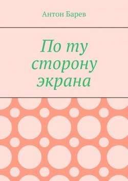 Книга "По ту сторону экрана" – Антон Барев