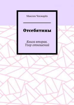 Книга "Отсебятины. Книга вторая. Узор отношений" – Максим Чекмарёв