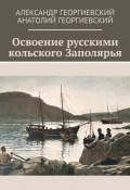 Освоение русскими кольского Заполярья (Александр Георгиевский, Анатолий Георгиевский)