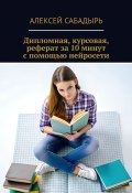 Дипломная, курсовая, реферат за 10 минут с помощью нейросети (Алексей Сабадырь)