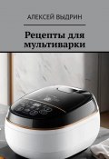 Рецепты для мультиварки (Алексей Выдрин)