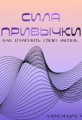 Сила привычки: Как изменить свою жизнь (Александра У., 2024)